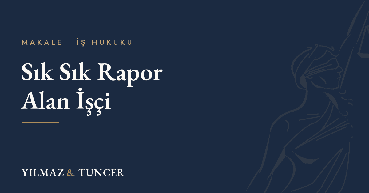 Sık sık rapor alan işçi: geçerli fesih mi, haklı fesih mi?